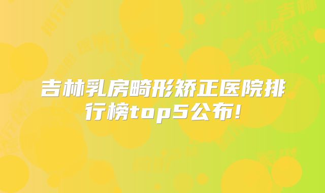 吉林乳房畸形矫正医院排行榜top5公布!