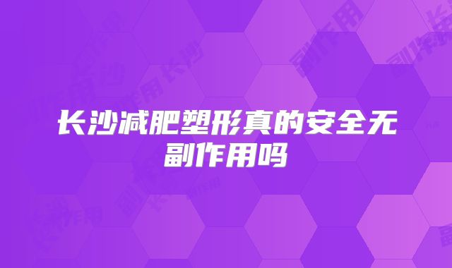 长沙减肥塑形真的安全无副作用吗