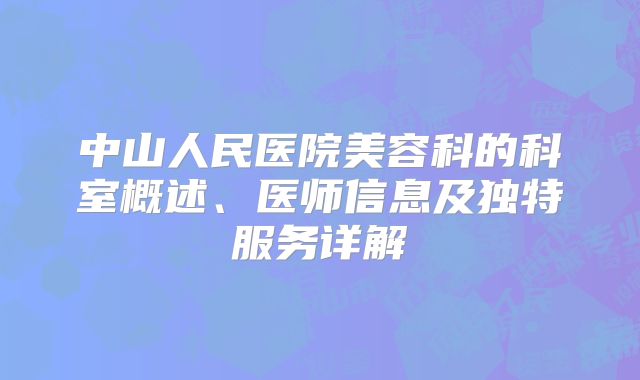 中山人民医院美容科的科室概述、医师信息及独特服务详解