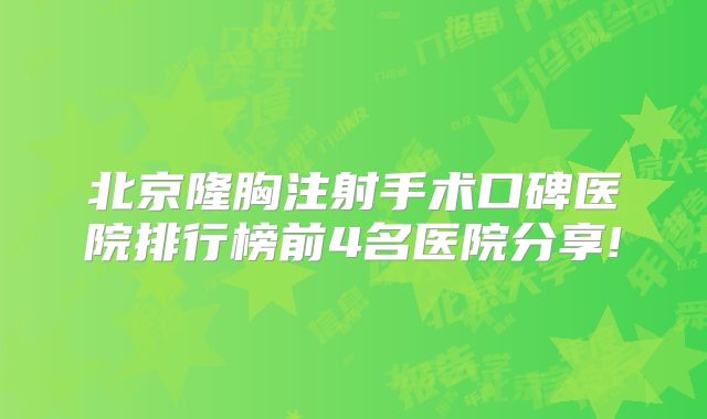 北京隆胸注射手术口碑医院排行榜前4名医院分享!