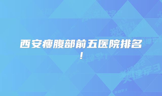西安瘦腹部前五医院排名!