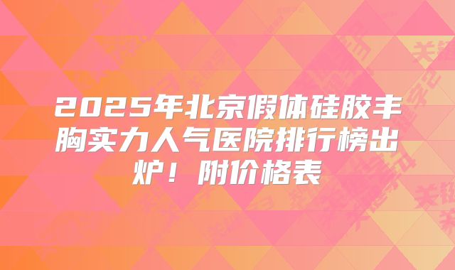 2025年北京假体硅胶丰胸实力人气医院排行榜出炉！附价格表