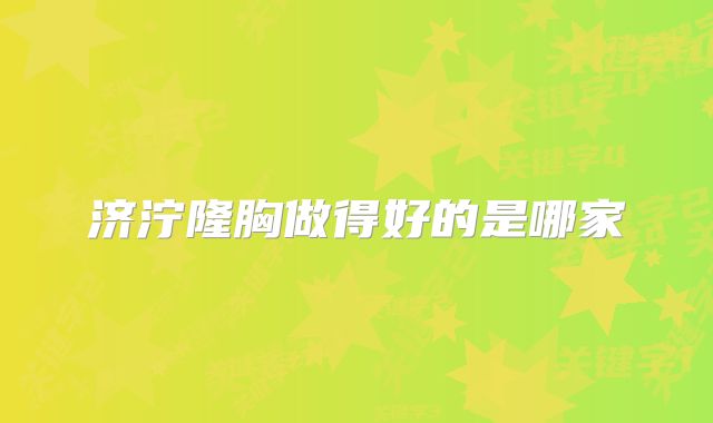 济泞隆胸做得好的是哪家