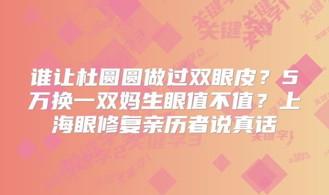 谁让杜圆圆做过双眼皮？5万换一双妈生眼值不值？上海眼修复亲历者说真话