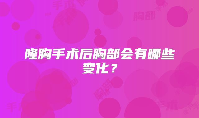 隆胸手术后胸部会有哪些变化？