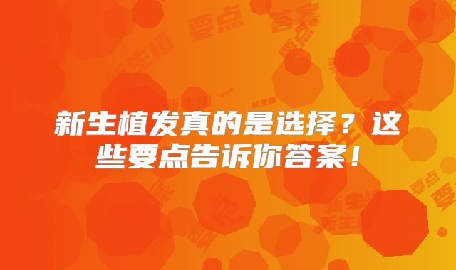 新生植发真的是选择？这些要点告诉你答案！