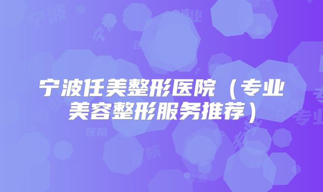 宁波任美整形医院（专业美容整形服务推荐）