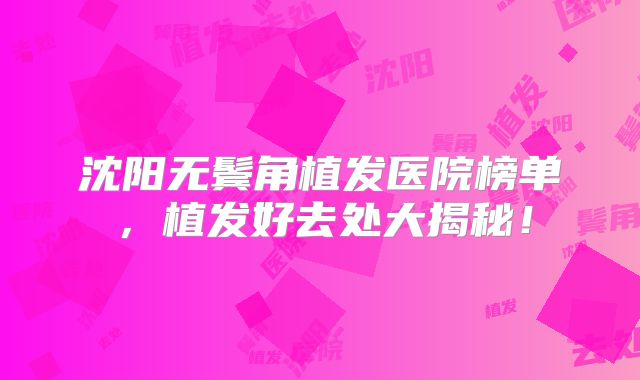 沈阳无鬓角植发医院榜单，植发好去处大揭秘！