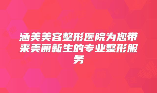 涵美美容整形医院为您带来美丽新生的专业整形服务