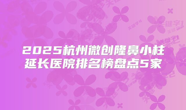 2025杭州微创隆鼻小柱延长医院排名榜盘点5家