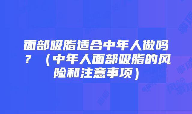 面部吸脂适合中年人做吗？（中年人面部吸脂的风险和注意事项）