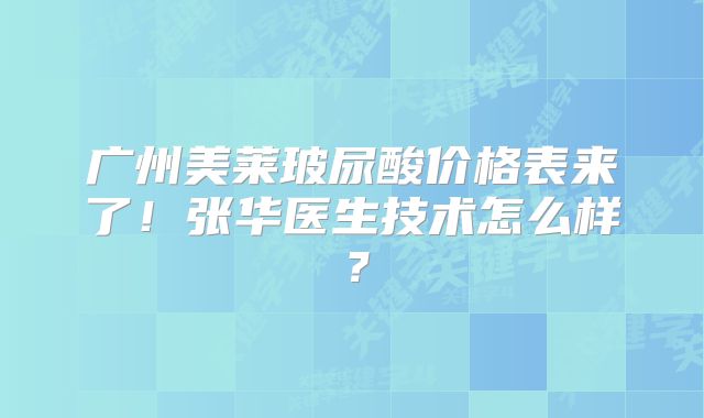 广州美莱玻尿酸价格表来了！张华医生技术怎么样？
