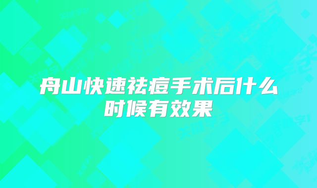 舟山快速祛痘手术后什么时候有效果