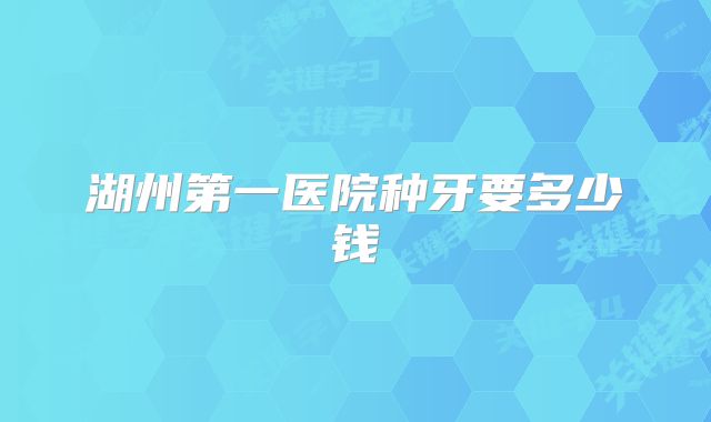 湖州第一医院种牙要多少钱