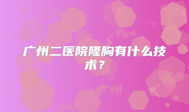 广州二医院隆胸有什么技术？