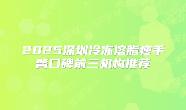 2025深圳冷冻溶脂瘦手臂口碑前三机构推荐