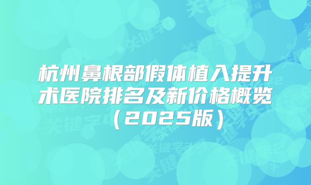 杭州鼻根部假体植入提升术医院排名及新价格概览（2025版）