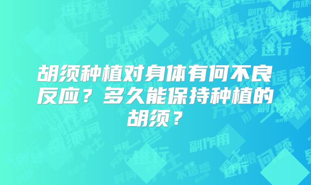 胡须种植对身体有何不良反应？多久能保持种植的胡须？