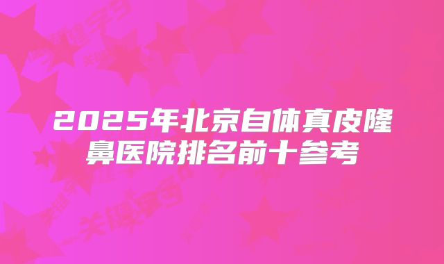 2025年北京自体真皮隆鼻医院排名前十参考