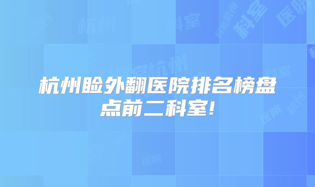 杭州睑外翻医院排名榜盘点前二科室!