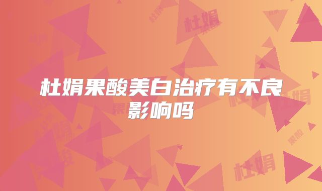 杜娟果酸美白治疗有不良影响吗