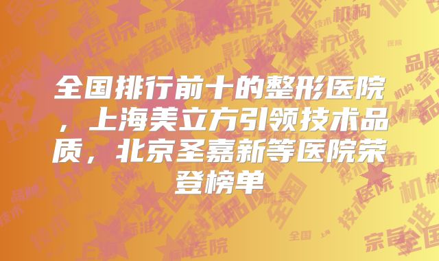 全国排行前十的整形医院，上海美立方引领技术品质，北京圣嘉新等医院荣登榜单