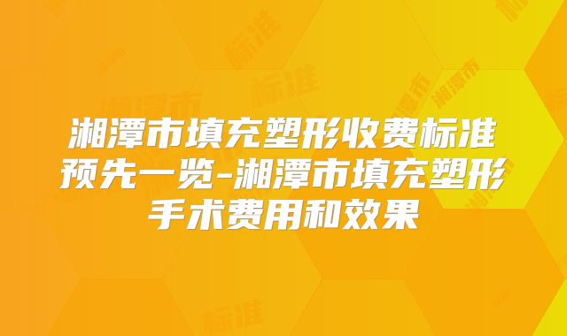 湘潭市填充塑形收费标准预先一览-湘潭市填充塑形手术费用和效果