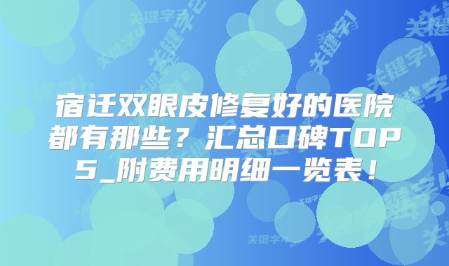 宿迁双眼皮修复好的医院都有那些？汇总口碑TOP5_附费用明细一览表！