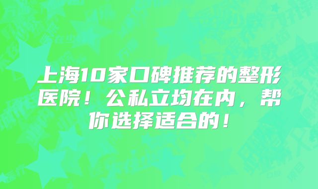 上海10家口碑推荐的整形医院！公私立均在内，帮你选择适合的！