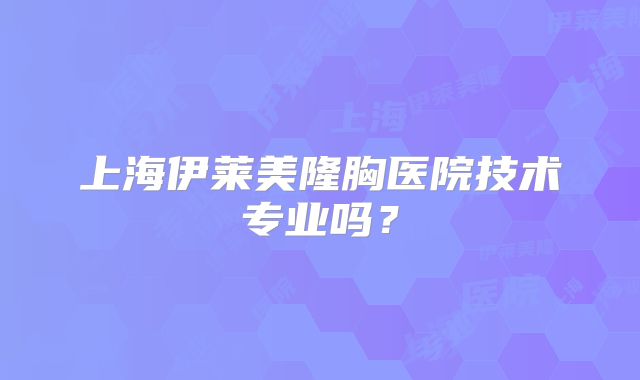上海伊莱美隆胸医院技术专业吗？