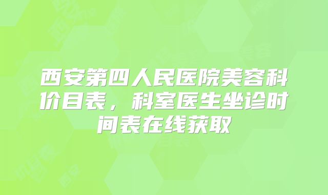 西安第四人民医院美容科价目表，科室医生坐诊时间表在线获取