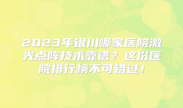2023年银川哪家医院激光点阵技术靠谱？这份医院排行榜不可错过！