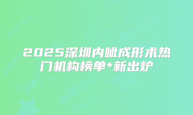 2025深圳内眦成形术热门机构榜单*新出炉