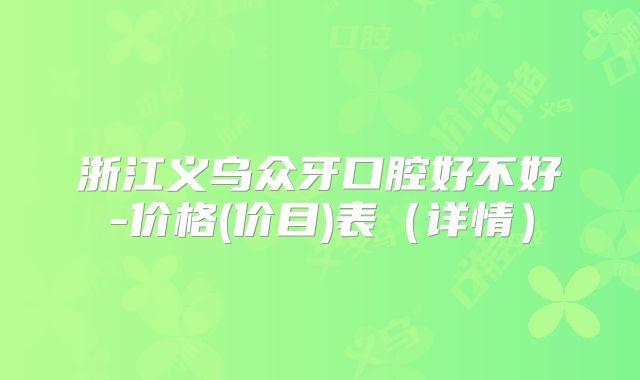 浙江义乌众牙口腔好不好-价格(价目)表（详情）