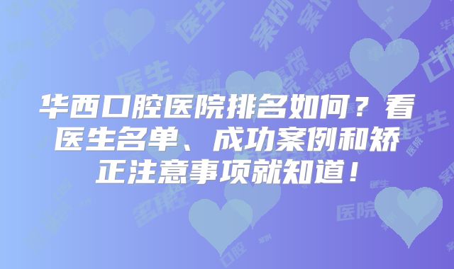 华西口腔医院排名如何？看医生名单、成功案例和矫正注意事项就知道！