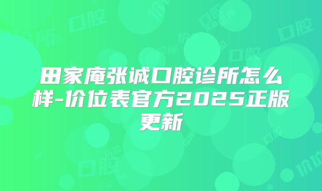 田家庵张诚口腔诊所怎么样-价位表官方2025正版更新