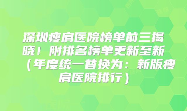 深圳瘦肩医院榜单前三揭晓！附排名榜单更新至新（年度统一替换为：新版瘦肩医院排行）