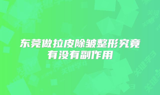 东莞做拉皮除皱整形究竟有没有副作用