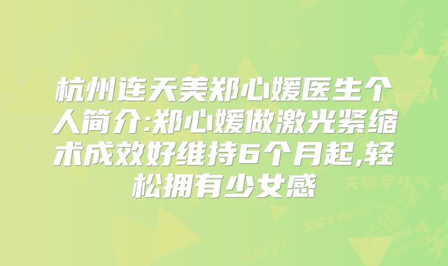 杭州连天美郑心媛医生个人简介:郑心媛做激光紧缩术成效好维持6个月起,轻松拥有少女感