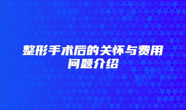 整形手术后的关怀与费用问题介绍
