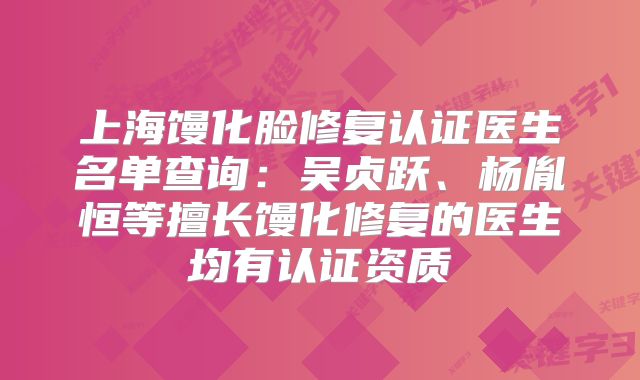 上海馒化脸修复认证医生名单查询：吴贞跃、杨胤恒等擅长馒化修复的医生均有认证资质