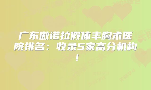 广东傲诺拉假体丰胸术医院排名：收录5家高分机构！