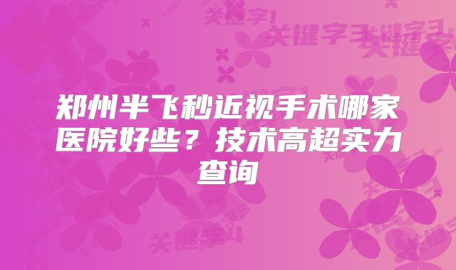 郑州半飞秒近视手术哪家医院好些？技术高超实力查询