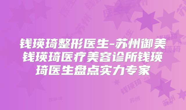 钱瑛琦整形医生-苏州御美钱瑛琦医疗美容诊所钱瑛琦医生盘点实力专家