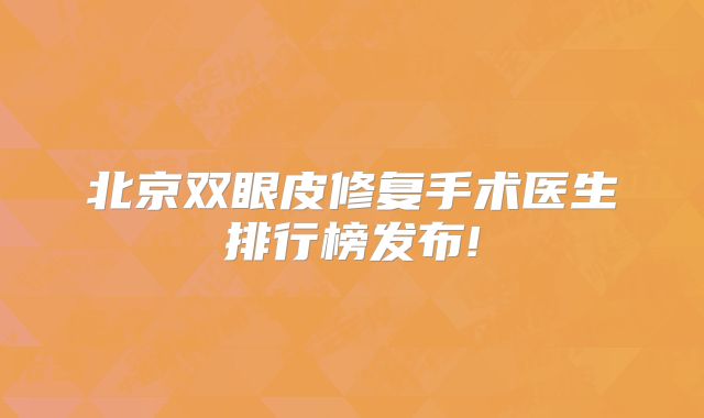 北京双眼皮修复手术医生排行榜发布!