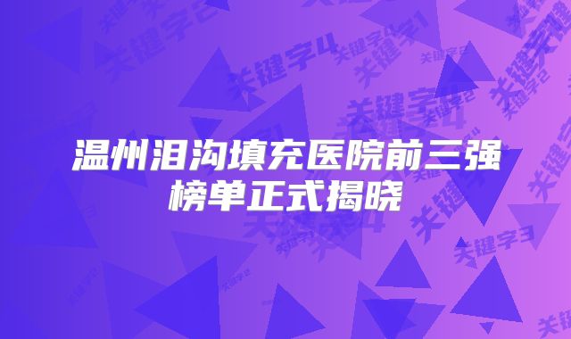 温州泪沟填充医院前三强榜单正式揭晓