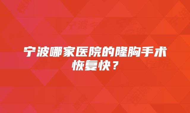 宁波哪家医院的隆胸手术恢复快？
