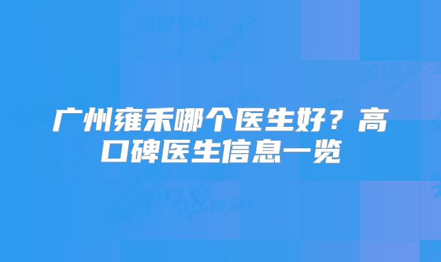 广州雍禾哪个医生好？高口碑医生信息一览