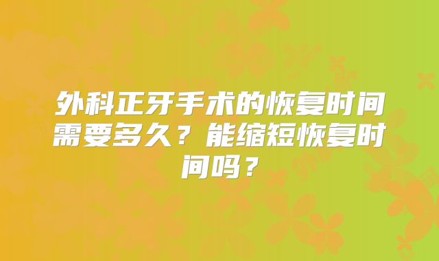 外科正牙手术的恢复时间需要多久？能缩短恢复时间吗？