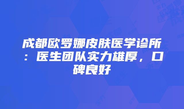 成都欧罗娜皮肤医学诊所：医生团队实力雄厚，口碑良好